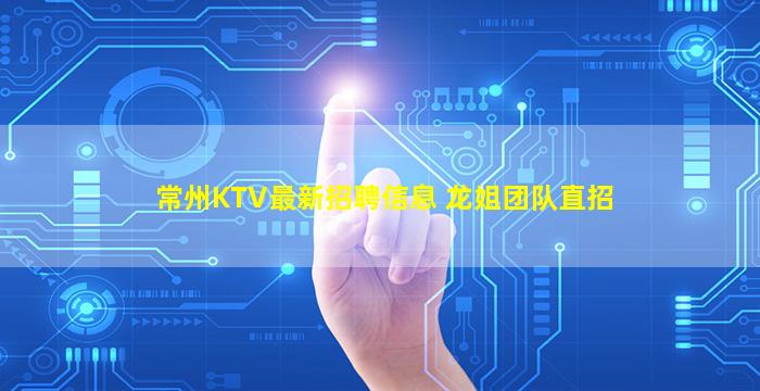 常州KTV最新招聘信息 龙姐团队直招
